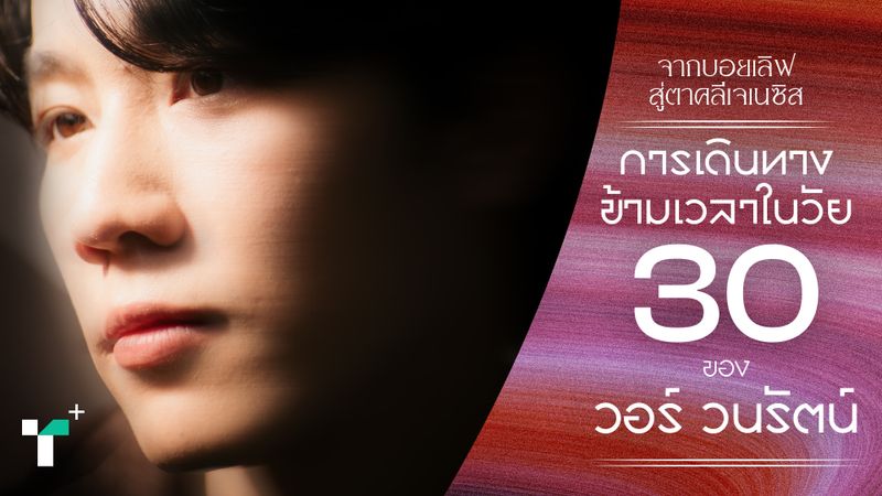 จากบอยเลิฟ สู่ตาคลีเจเนซิส การเดินทางข้ามเวลาในวัย 30 ของวอร์ วนรัตน์