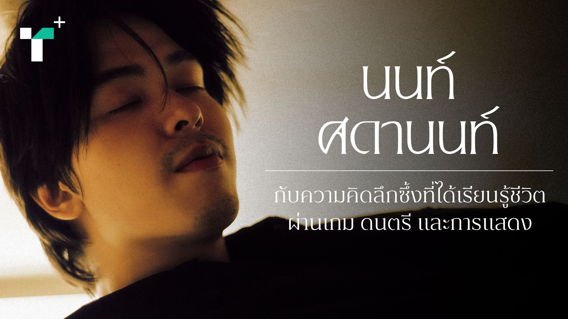 ‘นนท์ ศดานนท์’ กับความคิดลึกซึ้ง ที่ได้เรียนรู้ชีวิตผ่านเกม ดนตรี และการแสดง