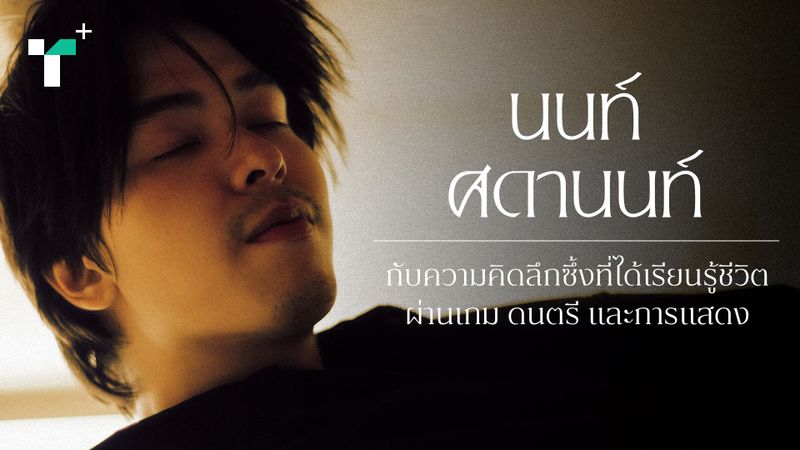 ‘นนท์ ศดานนท์’ กับความคิดลึกซึ้ง ที่ได้เรียนรู้ชีวิตผ่านเกม ดนตรี และการแสดง