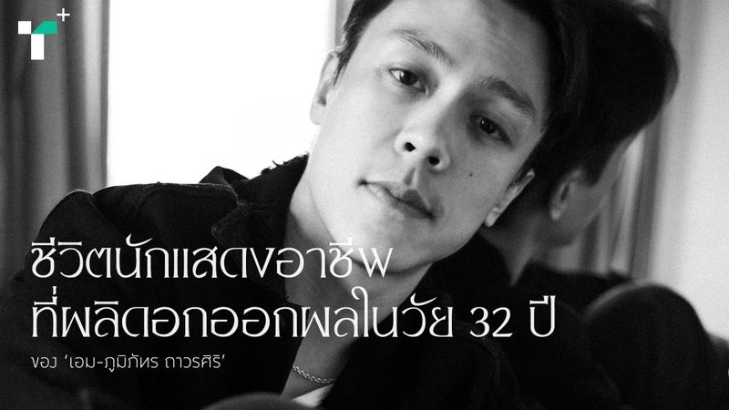 ชีวิตนักแสดงอาชีพที่ผลิดอกออกผลในวัย 32 ปี ของ ‘เอม-ภูมิภัทร ถาวรศิริ’