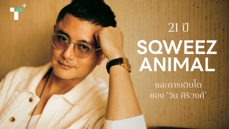 21 ปี SQWEEZ ANIMAL และการเติบโตของ ‘วิน ศิริวงศ์’