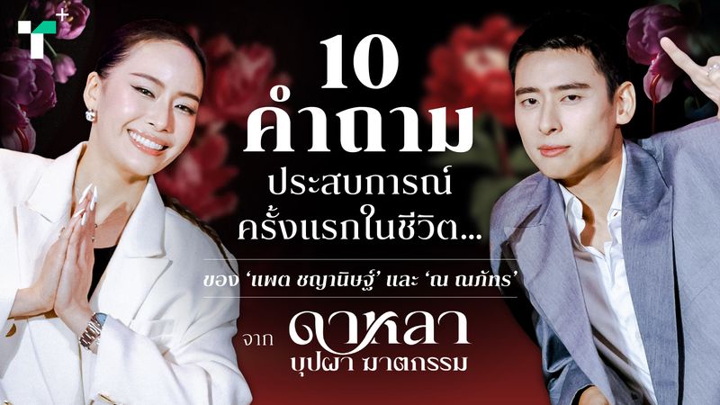 10 คำถามประสบการณ์ครั้งแรกในชีวิต… ของ ‘ณ ณภัทร’ และ ‘แพต ชญานิษฐ์’ จาก ‘ดาหลา บุปผา ฆาตกรรม’