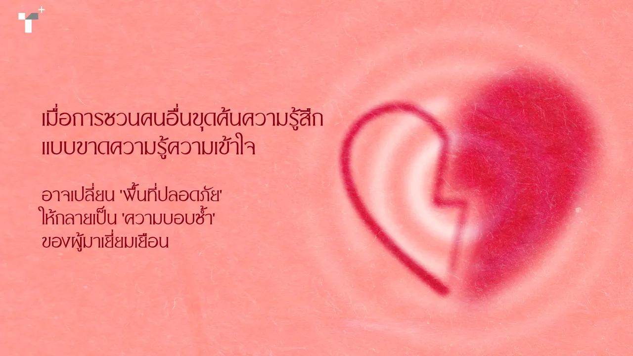 เมื่อการชวนคนอื่นขุดค้นความรู้สึก แบบขาดความรู้ความเข้าใจ อาจเปลี่ยน ‘พื้นที่ปลอดภัย’ ให้กลายเป็น ‘ความบอบช้ำ’ ของผู้มาเยี่ยมเยือน